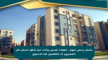 بشكل رسمي اليوم.. خطوات تعديل بيانات حجز شقق «سكن لكل المصريين 7» بالتفصيل هذا الأسبوع